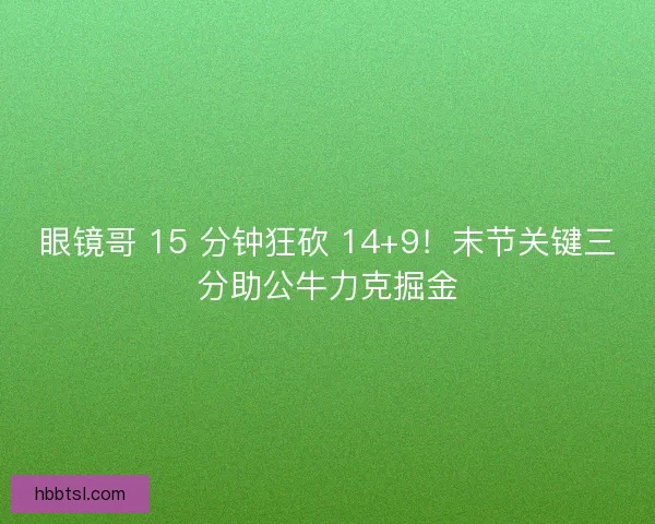眼镜哥 15 分钟狂砍 14+9！末节关键三分助公牛力克掘金