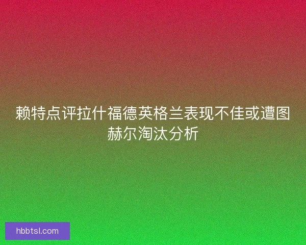 赖特点评拉什福德英格兰表现不佳或遭图赫尔淘汰分析